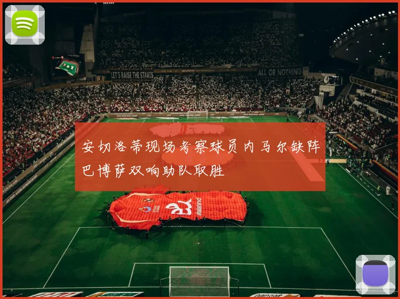 安切洛蒂现场考察球员内马尔缺阵巴博萨双响助队取胜