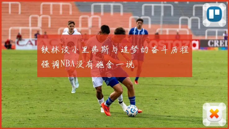 铁林谈小里弗斯与追梦的奋斗历程强调NBA没有施舍一说