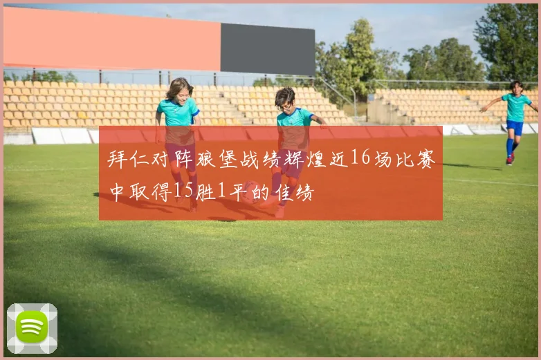 拜仁对阵狼堡战绩辉煌近16场比赛中取得15胜1平的佳绩