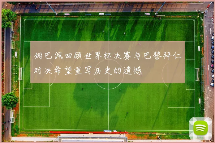 姆巴佩回顾世界杯决赛与巴黎拜仁对决希望重写历史的遗憾