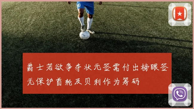 爵士若欲争夺状元签需付出榜眼签无保护首轮及贝利作为筹码