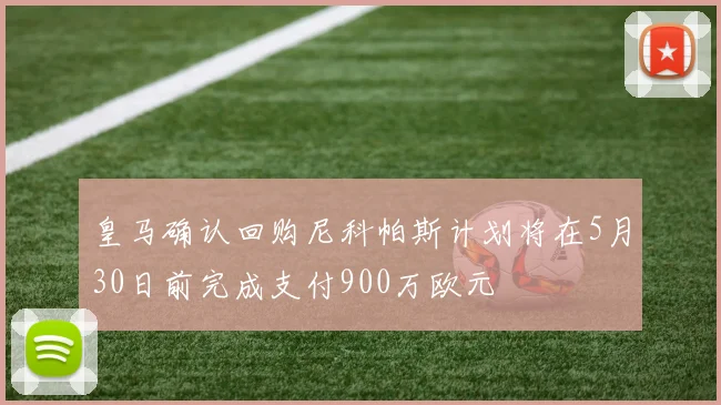 皇马确认回购尼科帕斯计划将在5月30日前完成支付900万欧元