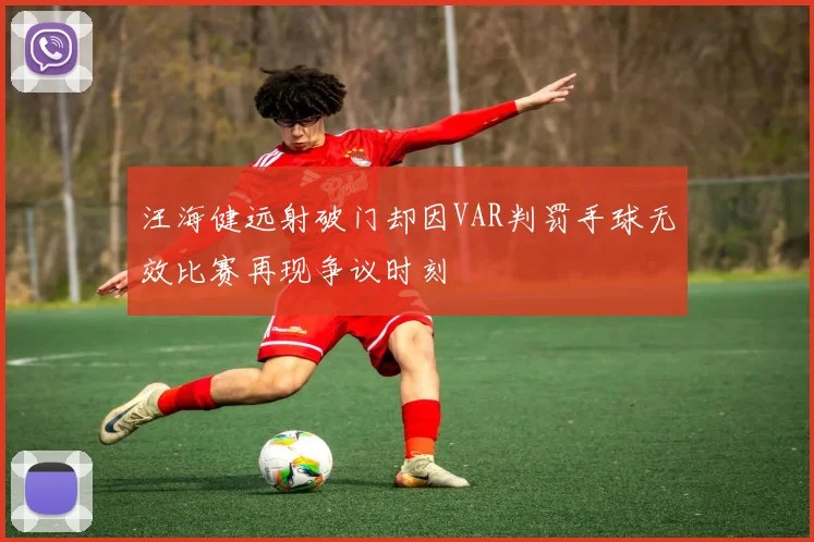 汪海健远射破门却因VAR判罚手球无效比赛再现争议时刻