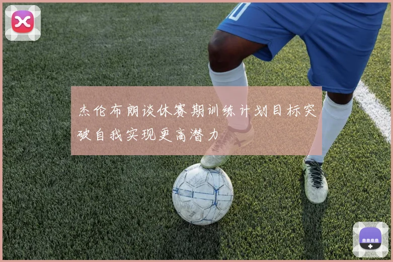 杰伦布朗谈休赛期训练计划目标突破自我实现更高潜力