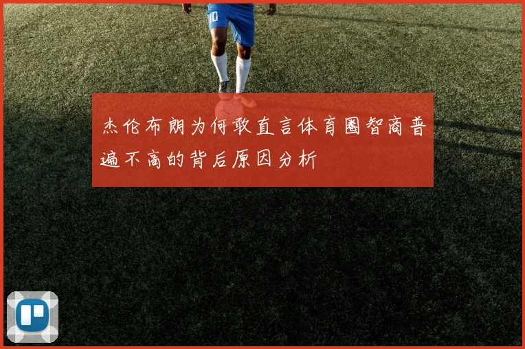 杰伦布朗为何敢直言体育圈智商普遍不高的背后原因分析
