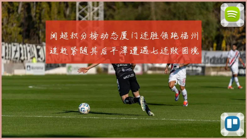 闽超积分榜动态厦门连胜领跑福州追赶紧随其后平潭遭遇七连败困境
