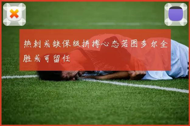 热刺或缺保级拼搏心态若图多尔全胜或可留任