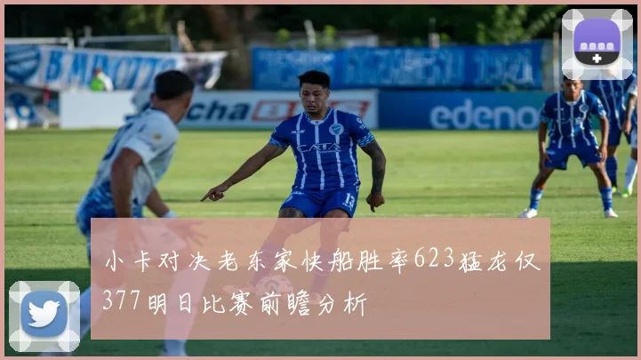 小卡对决老东家快船胜率623猛龙仅377明日比赛前瞻分析