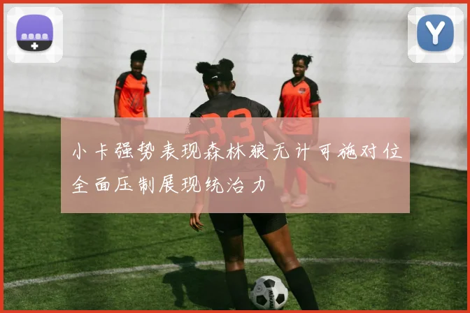 小卡强势表现森林狼无计可施对位全面压制展现统治力