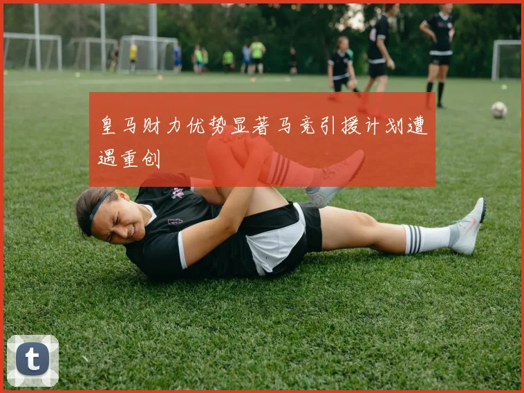 皇马财力优势显著马竞引援计划遭遇重创