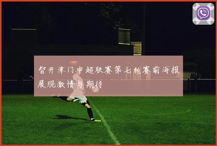 智开津门中超联赛第七轮赛前海报展现激情与期待