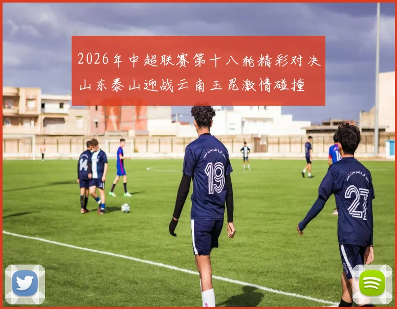 2026年中超联赛第十八轮精彩对决山东泰山迎战云南玉昆激情碰撞